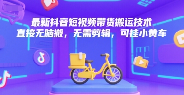 最新抖音短视频带货搬运技术，直接无脑搬，无需剪辑，可挂小黄车_微雨项目网