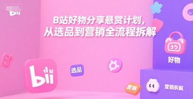 B站好物分享悬赏计划，从选品到营销全流程拆解_微雨项目网