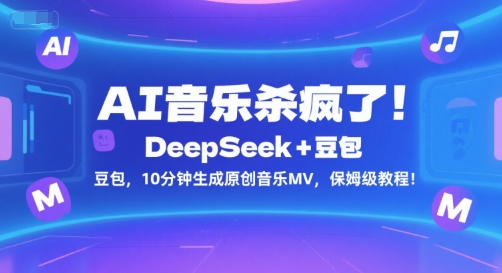 AI音乐杀疯了！DeepSeek+豆包，10分钟生成原创音乐MV，保姆级教程！_微雨项目网