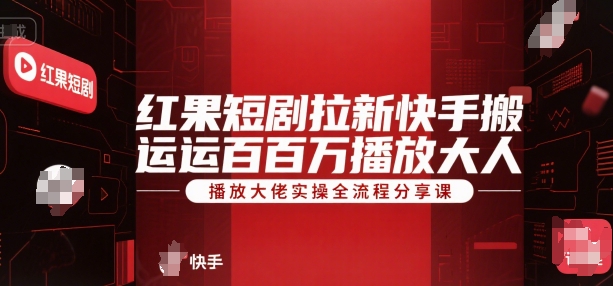 红果短剧拉新快手搬运百万播放大佬实操全流程分享课_微雨项目网