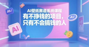 AI壁纸赛道系统课程，有不挣钱的项目，只有不会搞钱的人_微雨项目网
