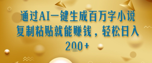 通过AI一键生成百万字小说复制粘贴就能挣钱，轻松日入2张+【揭秘】_微雨项目网