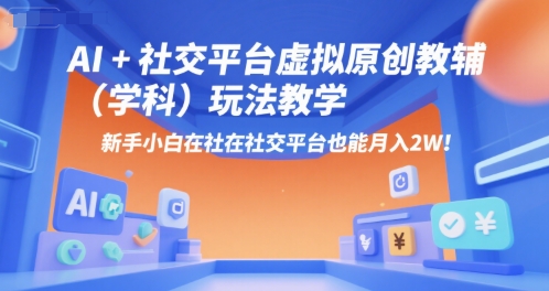 AI+小红书虚拟原创教辅（学科）玩法教学，新手小白在小红书也能月入2W_微雨项目网