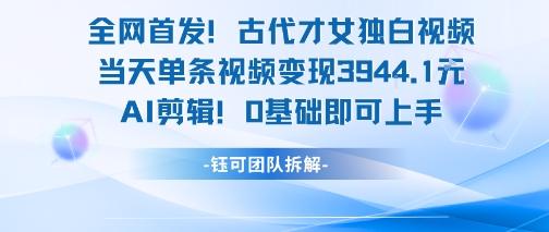 全网首发！古代才女独白视频，当天单条视频变现1k，AI剪辑0基础即可上手_微雨项目网