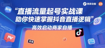 直播流量起号实战课，助你快速掌握抖音直播逻辑，高效启动商家自播_微雨项目网