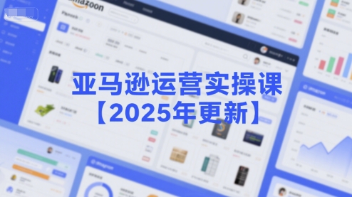 亚马逊运营实操课【2025年更新】主要内容包括亚马逊选品策略解析，选品重点方法、新品口诀必学等_微雨项目网