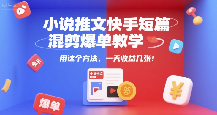小说推文快手短篇混剪爆单教学，用这个方法，一天收益几张_微雨项目网