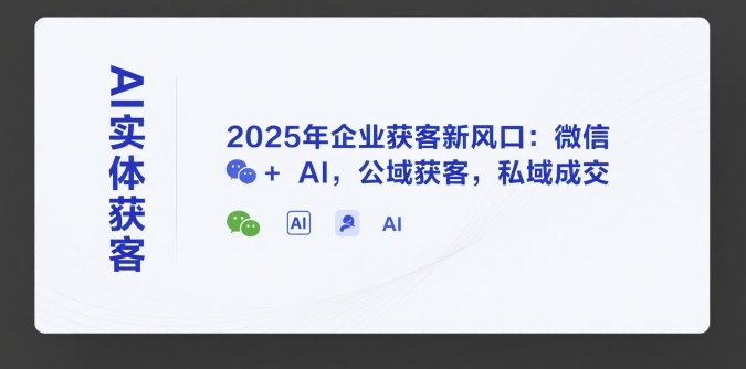 AI实体获客，2025年企业获客新风口：微信+ AI，公域获客，私域成交_微雨项目网