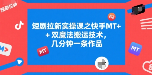 短剧拉新实操课之快手MT+双魔法搬运技术，几分钟一条作品_微雨项目网