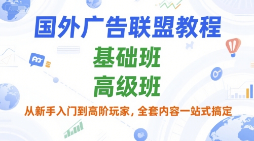 国外广告联盟教程，基础班和高级班，从新手入门到高阶玩家，全套内容一站式搞定_微雨项目网