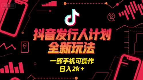 抖音发行人计划全新玩法，一部手机可操作，日入2k+【揭秘】_微雨项目网