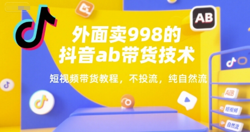 外面卖998的抖音ab带货技术，短视频带货教程，不投流，纯自然流_微雨项目网