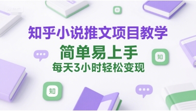 知乎小说推文项目教学，简单易上手，每天3小时轻松变现_微雨项目网