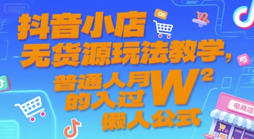 抖音小店无货源玩法教学，普通人月入过W的懒人公式_微雨项目网