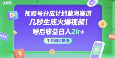 视频号分成计划蓝海赛道，几秒生成火爆视频，睡后收益日入2k+，手机即可操作【揭秘】_微雨项目网