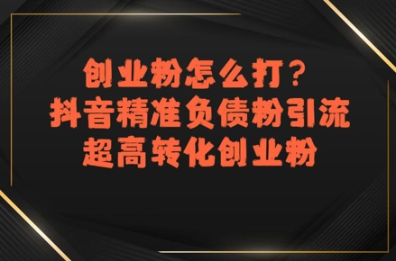创业粉怎么打？抖音精准负债粉引流，超高转化创业粉_微雨项目网