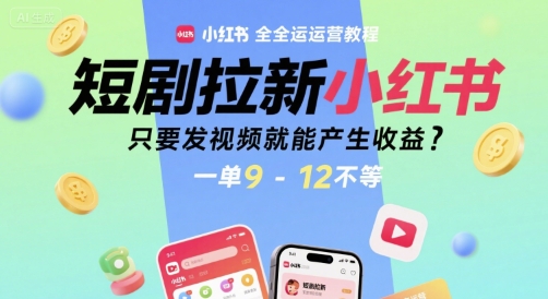 短剧拉新小红书全运营教程，只要发视频就能产生收益，一单9-12不等_微雨项目网