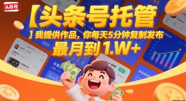【头条号托管 】我提供作品，你每天5分钟复制发布，最高月入1W+【揭秘】_微雨项目网
