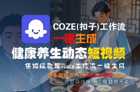 COZE(扣子)工作流一键生成健康养生动态短视频，保姆级教程，零基础快速入门_微雨项目网