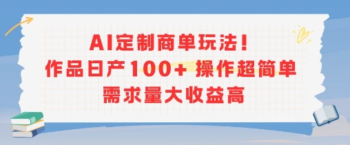 AI定制商单玩法，作品日产100+操作超简单，需求量大收益高_微雨项目网