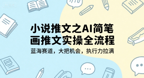 小说推文之AI简笔画推文实操全流程，蓝海赛道，大把机会，执行力拉满_微雨项目网