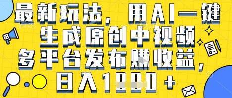 最新玩法，用AI一键生成原创中视频多平台发布挣收益，抖音快手视频号都可以，日入1k+【揭秘】_微雨项目网