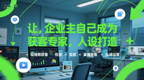 让企业主自己成为获客专家，人设打造+短视频获客+投放+直播获客+私域运营_微雨项目网