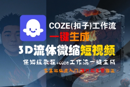 COZE(扣子)工作流一键生成3D流体微缩短视频，保姆级教程，零基础快速入门_微雨项目网