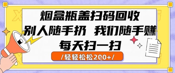 烟盒瓶盖扫码回收，别人随手扔 我们随手挣，闷声发大财，每天扫一扫，轻轻松松2张【揭秘】_微雨项目网