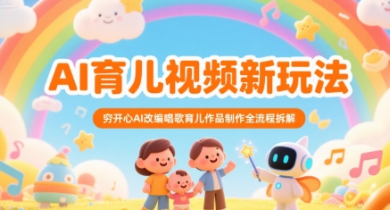 AI育儿视频新玩法，穷开心AI改编唱歌育儿作品制作全流程拆解_微雨项目网