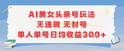 AI美女头条号玩法无违规无封号单人单号日均收益3张_微雨项目网