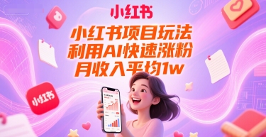 小红书项目玩法，利用AI快速涨粉，月收入平均1w+_微雨项目网