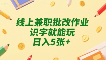 线上兼职批改作业，识字就能玩，日入5张+【揭秘】_微雨项目网