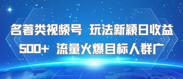 名著类视频号 玩法新颖日收益500+ 流量火爆目标人群广_微雨项目网
