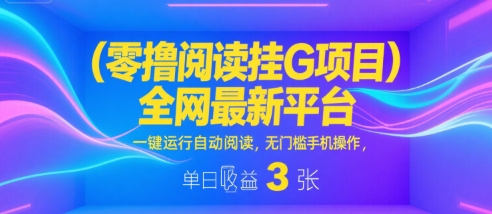 零撸阅读挂G项目，全网最新平台，一键运行自动阅读，无门槛手机操作，单日收益3张【揭秘】_微雨项目网