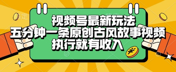 视频号最新玩法，五分钟一条原创古风故事类视频执行就有收入【揭秘】_微雨项目网