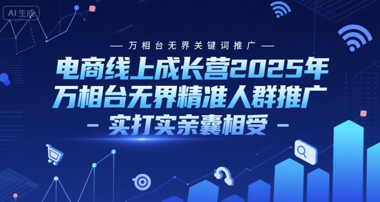 电商线上成长营2025年，万相台无界关键词推广-万相台无界精准人群推广-实打实亲囊相受_微雨项目网