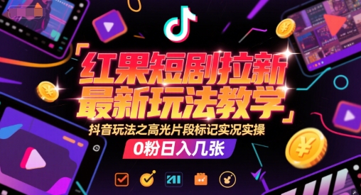 红果短剧拉新最新玩法教学，抖音玩法之高光片段标记实况实操，0粉日入几张_微雨项目网