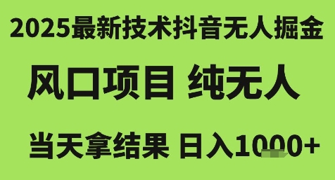 2025最新技术抖音无人掘金，风口项目，纯无人，当天拿结果日入1k+【揭秘】_微雨项目网