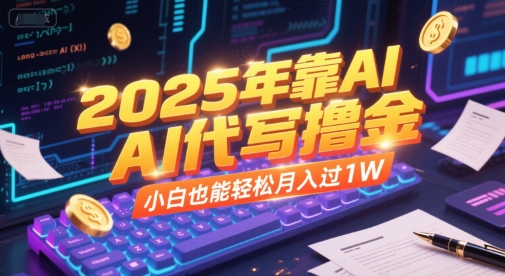 2025年靠AI代写撸金，小白也能轻松月入过1W_微雨项目网