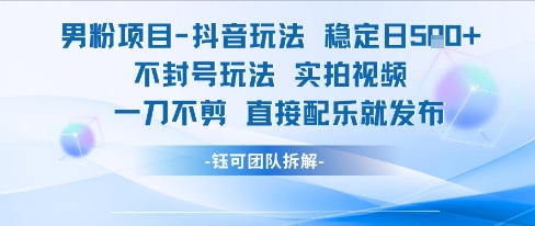 男粉项目抖音玩法稳定日收5张实拍视频一刀不剪直接配乐就发布不封号玩法_微雨项目网
