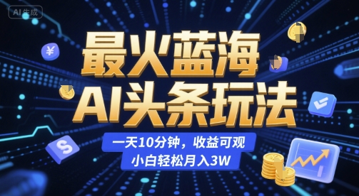 最火蓝海AI头条玩法，一天10分钟，收益可观，小白轻松月入3W【揭秘】_微雨项目网