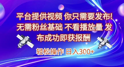 平台提供视频，你只需要发布， 无需粉丝基础，不看播放量，发布成功即获报酬，日入3张【揭秘】_微雨项目网