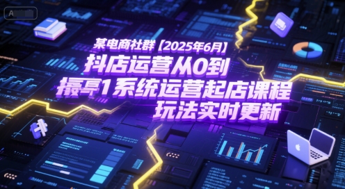某电商社群【2025年6月】抖店运营从0到1系统运营起店课程，抖店最新玩法实时更新_微雨项目网