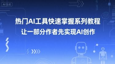 热门AI工具快速掌握系列教程，让一部分创作者先实现AI创作_微雨项目网