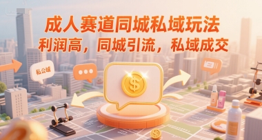 成人赛道同城私域玩法，利润高，同城引流，私域成交_微雨项目网