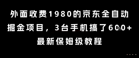 外面收费1980的京东全自动掘金项目，3台手机搞了6张，最新保姆级教程【揭秘】_微雨项目网
