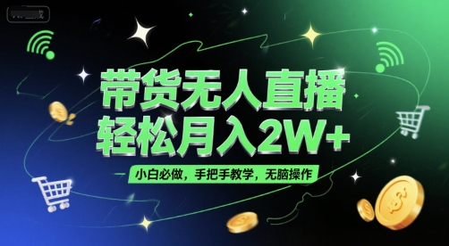 带货无人直播，轻松月入2W+，小白必做，手把手教学，无脑操作(附学习资料)_微雨项目网