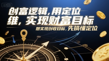 创富逻辑，用定位思维实现财富目标，想实现创收目标，先搞懂定位_微雨项目网