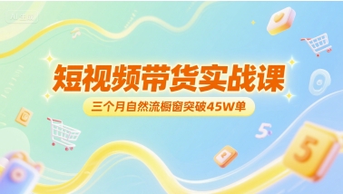 短视频带货实战课，三个月自然流橱窗突破45W单_微雨项目网